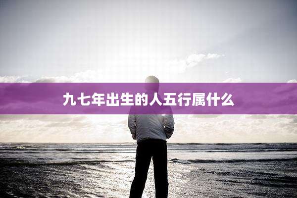 九七年出生的人五行属什么