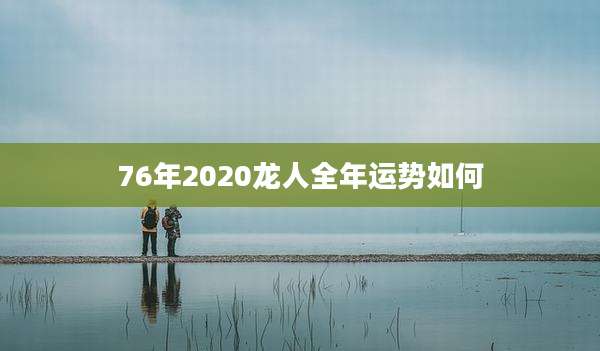 76年2020龙人全年运势如何