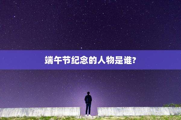 端午节纪念的人物是谁?