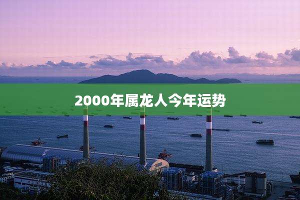 2000年属龙人今年运势
