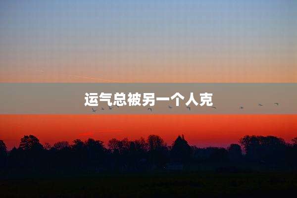 运气总被另一个人克