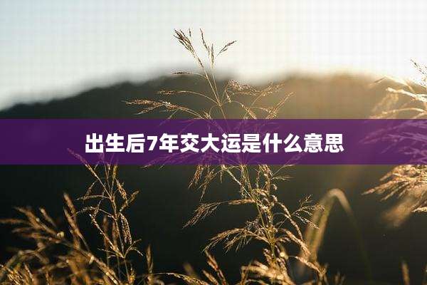 出生后7年交大运是什么意思