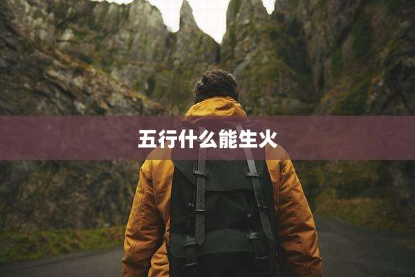 五行什么能生火
