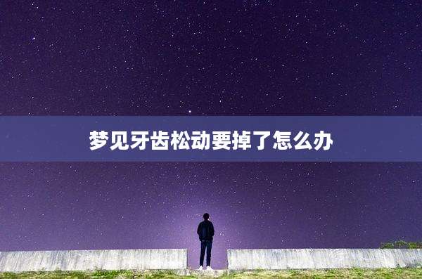 梦见牙齿松动要掉了怎么办