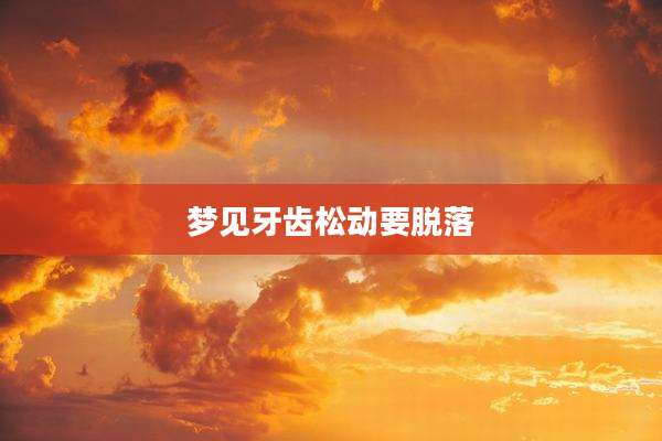 梦见牙齿松动要脱落