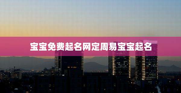 宝宝免费起名网定周易宝宝起名
