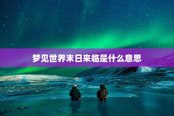 梦见世界末日来临是什么意思