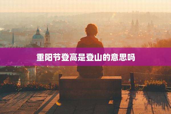 重阳节登高是登山的意思吗