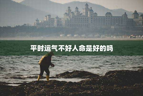 平时运气不好人命是好的吗