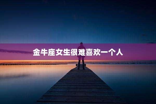 金牛座女生很难喜欢一个人