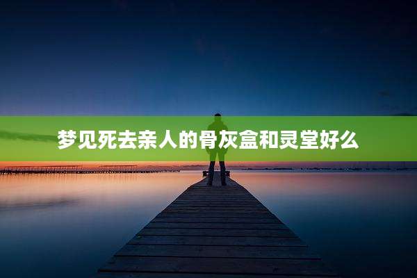 梦见死去亲人的骨灰盒和灵堂好么