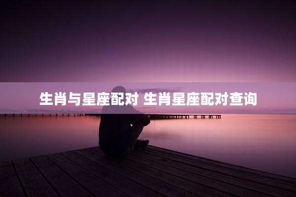 生肖与星座配对 生肖星座配对查询
