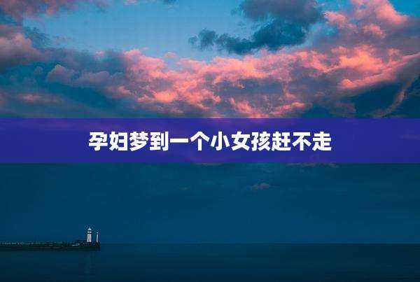 孕妇梦到一个小女孩赶不走