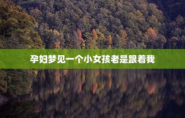孕妇梦见一个小女孩老是跟着我