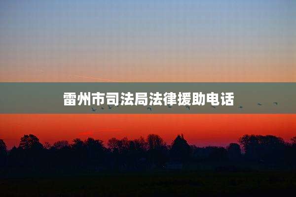 雷州市司法局法律援助电话