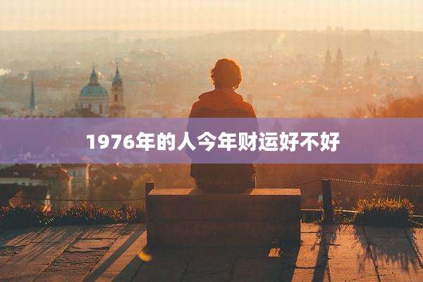1976年的人今年财运好不好