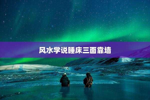 风水学说睡床三面靠墙