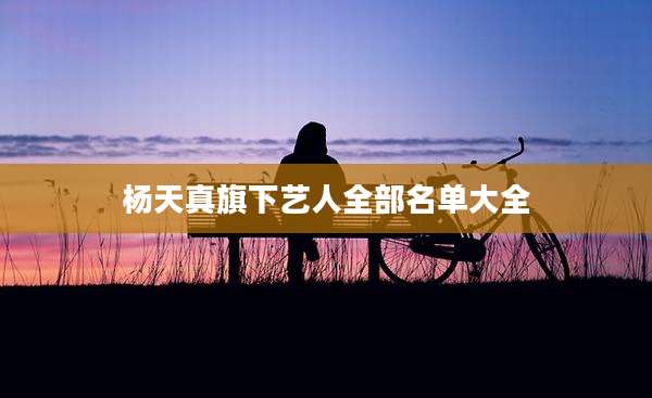 杨天真旗下艺人全部名单大全