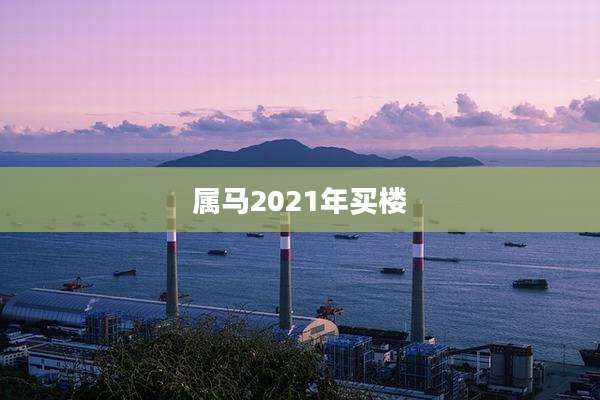 属马2021年买楼
