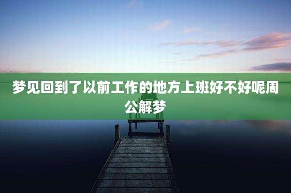 梦见回到了以前工作的地方上班好不好呢周公解梦