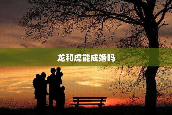 龙和虎能成婚吗