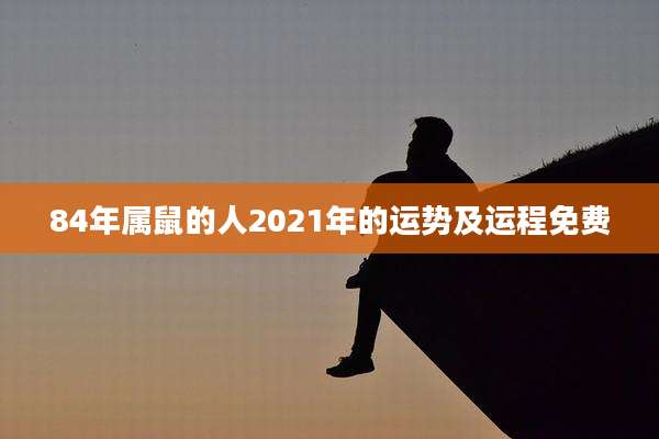84年属鼠的人2021年的运势及运程免费