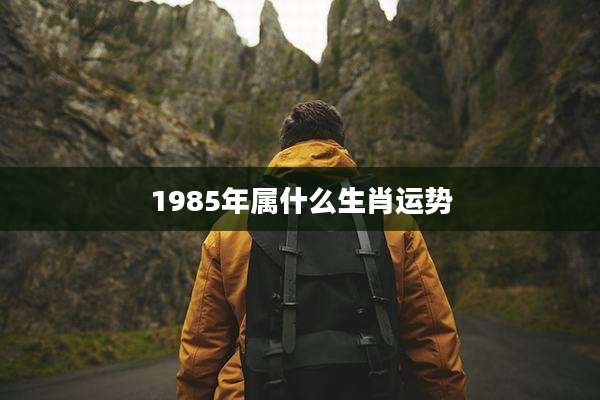 1985年属什么生肖运势