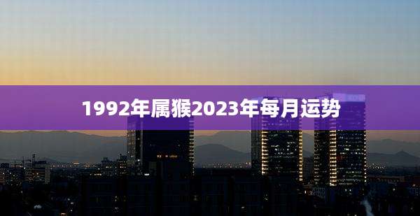 1992年属猴2023年每月运势