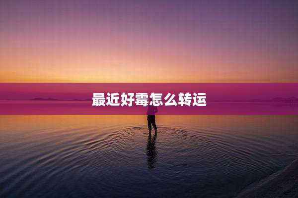 最近好霉怎么转运