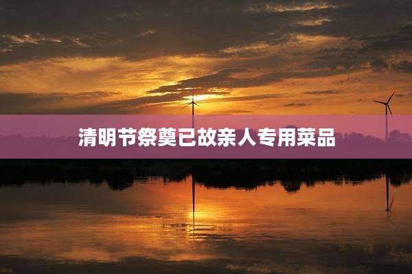 清明节祭奠已故亲人专用菜品