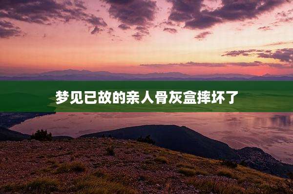 梦见已故的亲人骨灰盒摔坏了