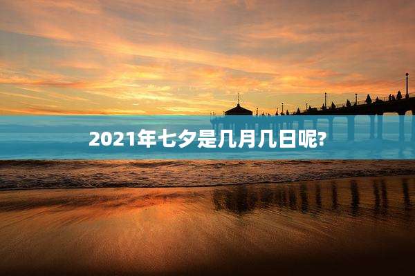 2021年七夕是几月几日呢?
