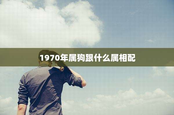 1970年属狗跟什么属相配