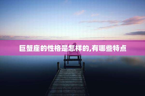 巨蟹座的性格是怎样的,有哪些特点