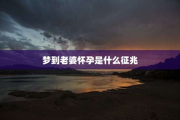 梦到老婆怀孕是什么征兆