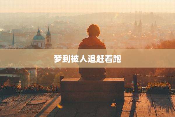 梦到被人追赶着跑