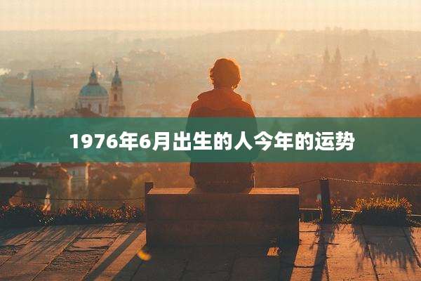 1976年6月出生的人今年的运势