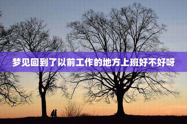 梦见回到了以前工作的地方上班好不好呀