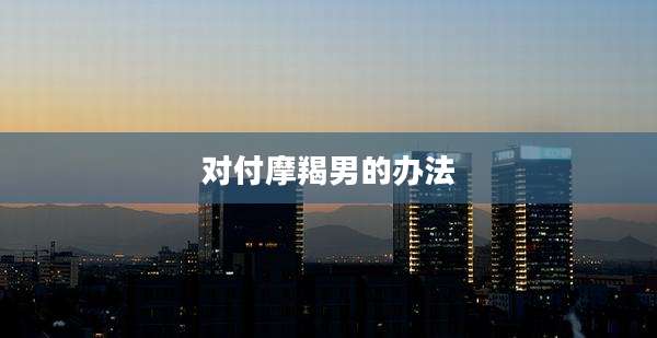 对付摩羯男的办法