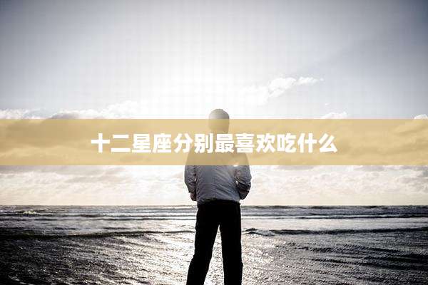 十二星座分别最喜欢吃什么