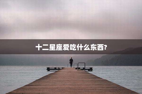 十二星座爱吃什么东西?