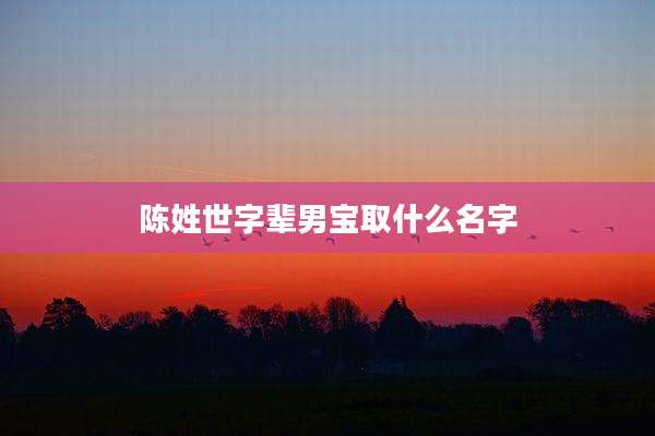 陈姓世字辈男宝取什么名字