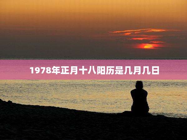1978年正月十八阳历是几月几日