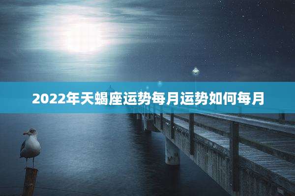 2022年天蝎座运势每月运势如何每月