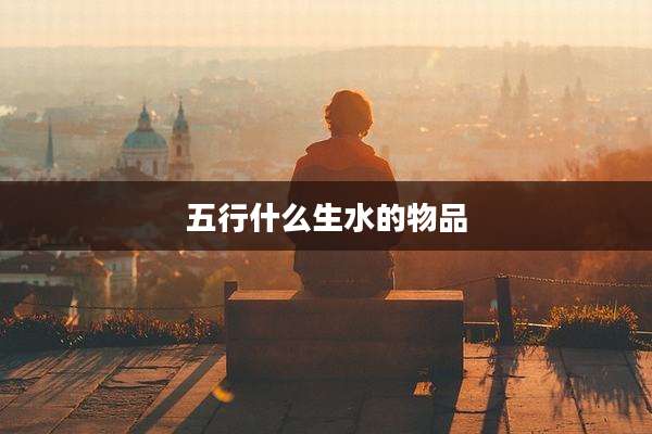五行什么生水的物品