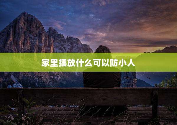家里摆放什么可以防小人