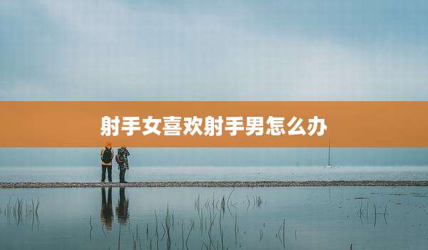 射手女喜欢射手男怎么办
