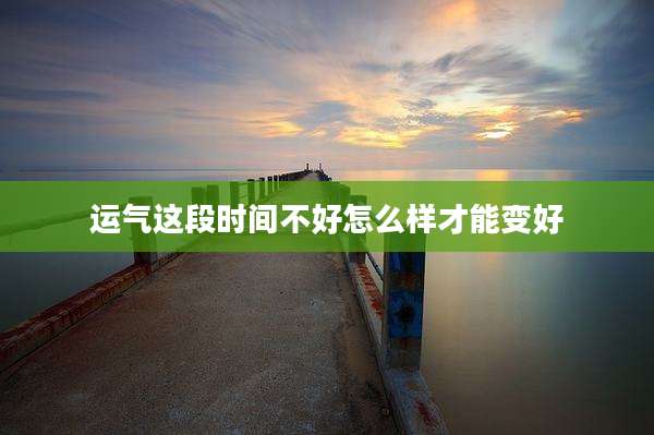 运气这段时间不好怎么样才能变好
