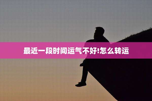 最近一段时间运气不好!怎么转运