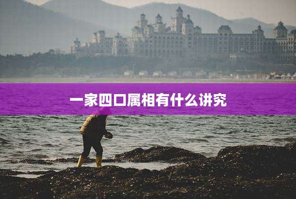 一家四口属相有什么讲究